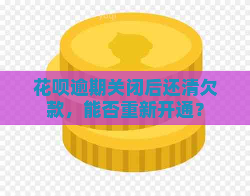 花呗逾期关闭后还清欠款，能否重新开通？