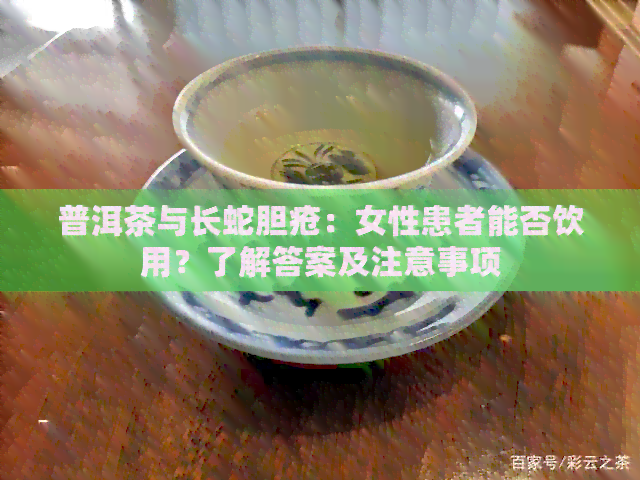 普洱茶与长蛇胆疮：女性患者能否饮用？了解答案及注意事项