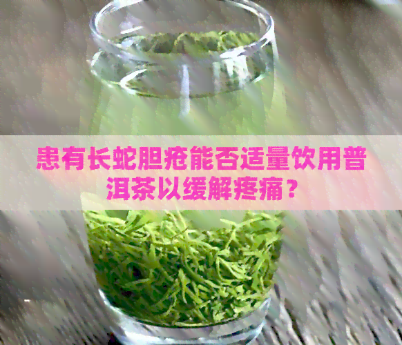 患有长蛇胆疮能否适量饮用普洱茶以缓解疼痛？