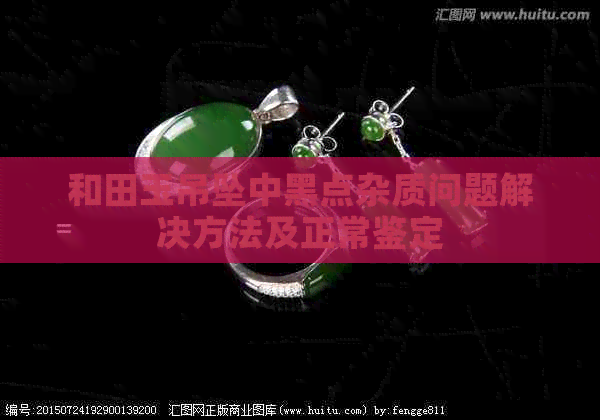 和田玉吊坠中黑点杂质问题解决方法及正常鉴定