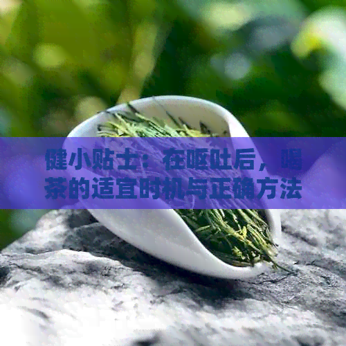 健小贴士：在呕吐后，喝茶的适宜时机与正确方法