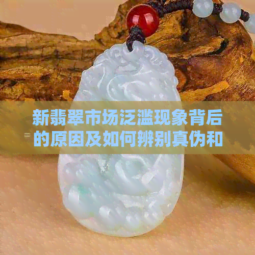 新翡翠市场泛滥现象背后的原因及如何辨别真伪和选择合适的购买渠道