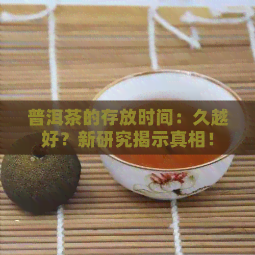 普洱茶的存放时间：久越好？新研究揭示真相！