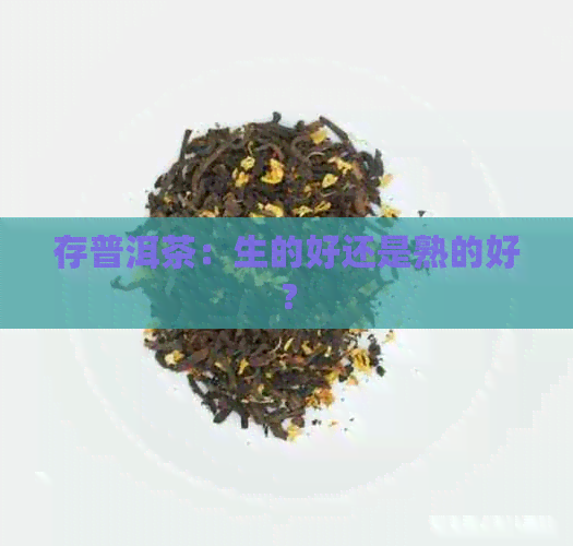 存普洱茶：生的好还是熟的好？