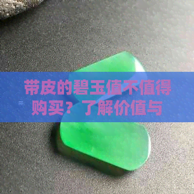 带皮的碧玉值不值得购买？了解价值与购买建议