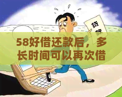 58好借还款后，多长时间可以再次借款？以及需要注意哪些事项？