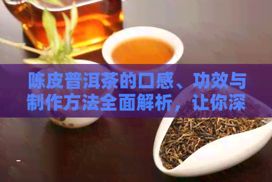 陈皮普洱茶的口感、功效与制作方法全面解析，让你深入了解这款好喝的茶！