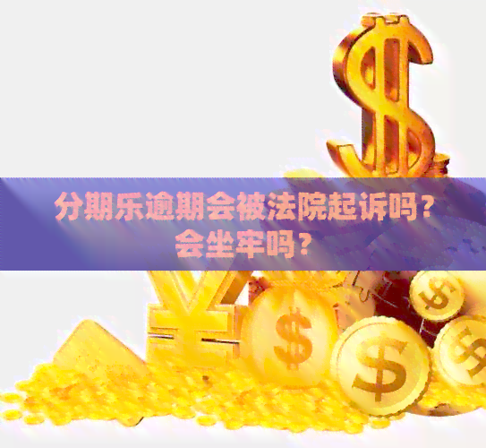 逾期会被法院起诉吗？会坐牢吗？