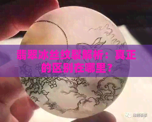 翡翠冰丝纹裂解析：真正的区别在哪里？