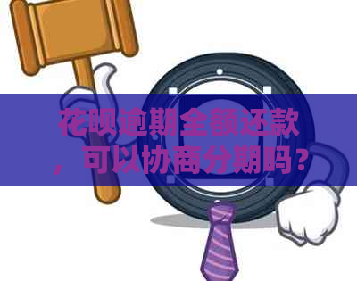 花呗逾期全额还款，可以协商分期吗？