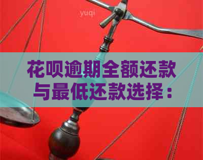 花呗逾期全额还款与更低还款选择：全面解析及应对策略