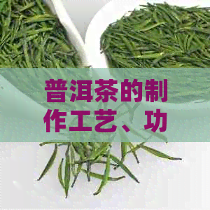 普洱茶的制作工艺、功效与品饮方法详解：永平带你深入了解普洱茶的魅力