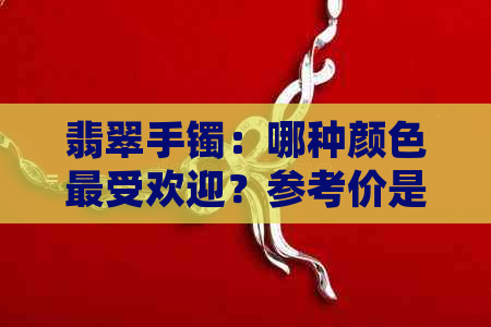 翡翠手镯：哪种颜色更受欢迎？参考价是多少？