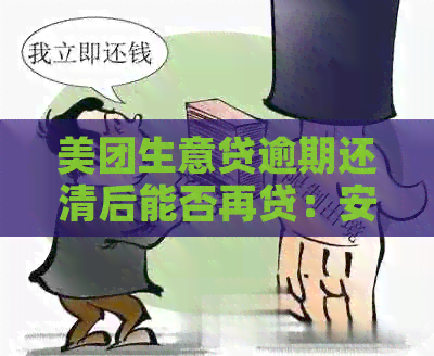 美团生意贷逾期还清后能否再贷：安全及使用指南