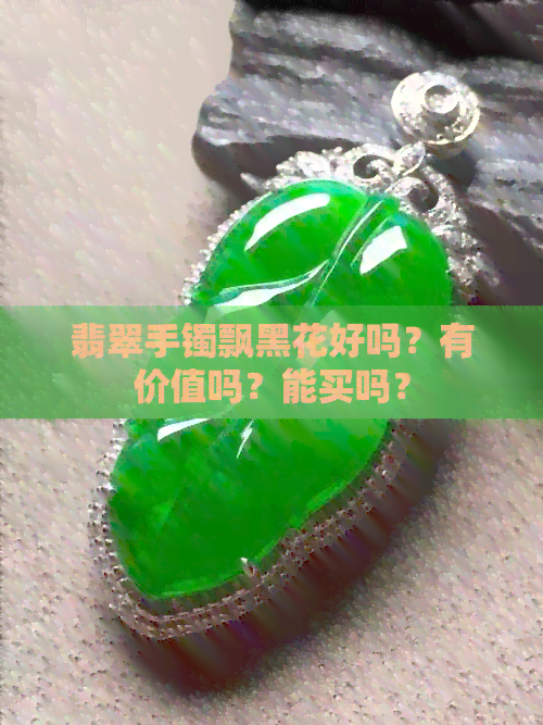 翡翠手镯飘黑花好吗？有价值吗？能买吗？