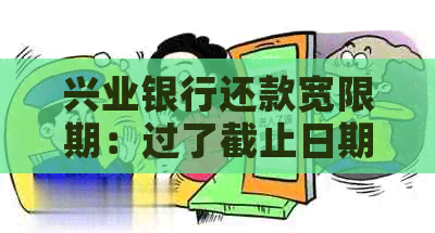 兴业银行还款宽限期：过了截止日期后还有哪些天数可以缓解还款压力？