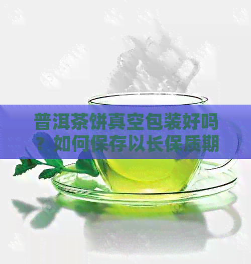 普洱茶饼真空包装好吗？如何保存以长保质期？