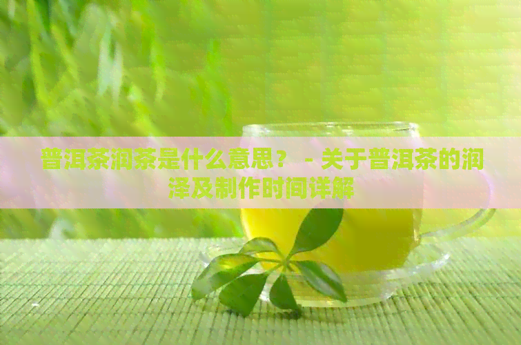 普洱茶润茶是什么意思？ - 关于普洱茶的润泽及制作时间详解