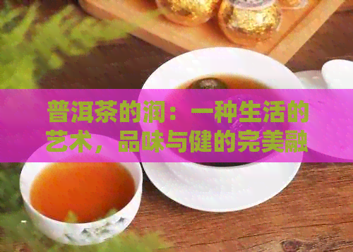 普洱茶的润：一种生活的艺术，品味与健的完美融合