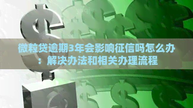 微粒贷逾期3年会影响吗怎么办：解决办法和相关办理流程