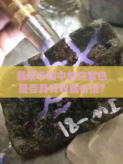 翡翠手镯中的纯紫色是否具有收藏价值？如何评估其价格？