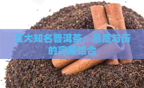 五大知名普洱茶：品质与历的完美结合