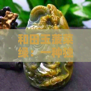 和田玉菠菜绿：一种独特的绿色调及如何鉴别