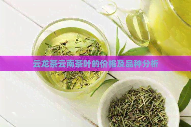 云龙茶云南茶叶的价格及品种分析