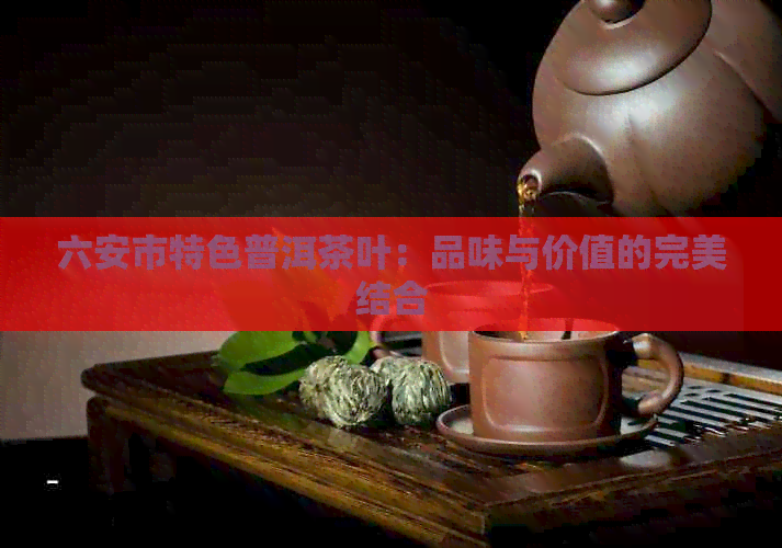 六安市特色普洱茶叶：品味与价值的完美结合