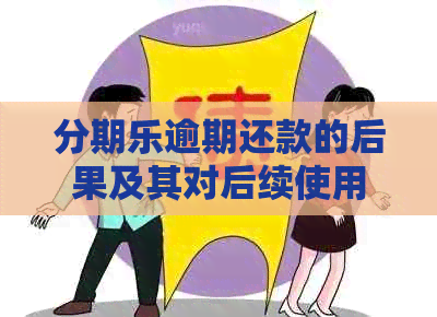 逾期还款的后果及其对后续使用的影响：详细解析与避免方法