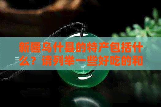 新疆乌什县的特产包括什么？请列举一些好吃的和特别的水果。