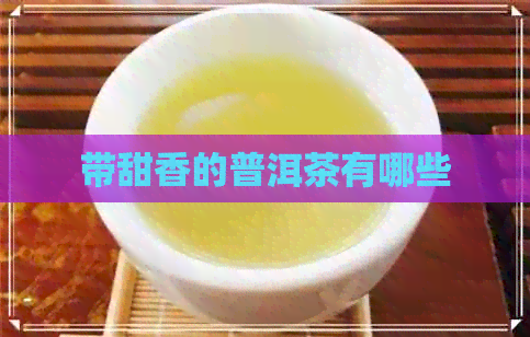 带甜香的普洱茶有哪些