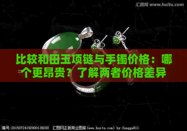 比较和田玉项链与手镯价格：哪个更昂贵？了解两者价格差异与选购建议