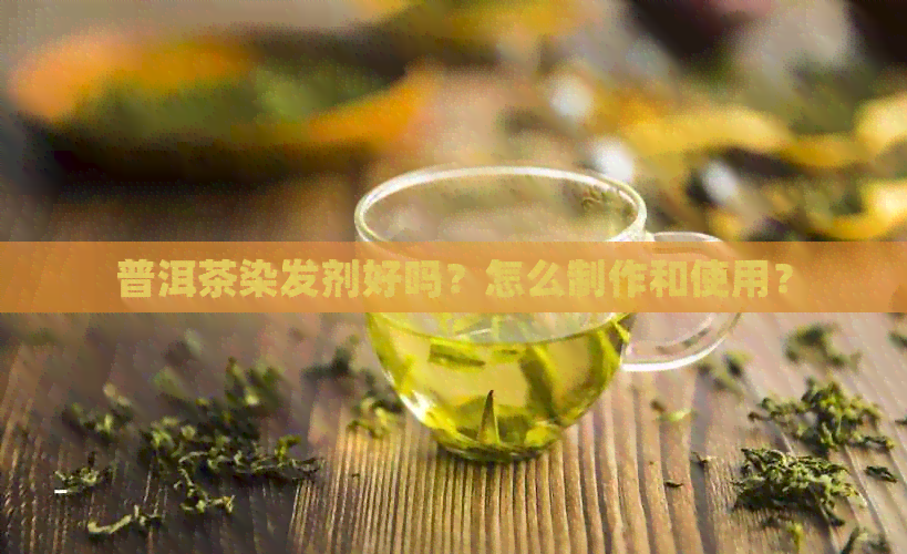 普洱茶染发剂好吗？怎么制作和使用？