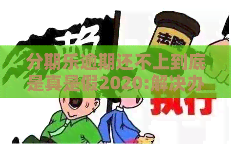 逾期还不上到底是真是假2020:解决办法在这里