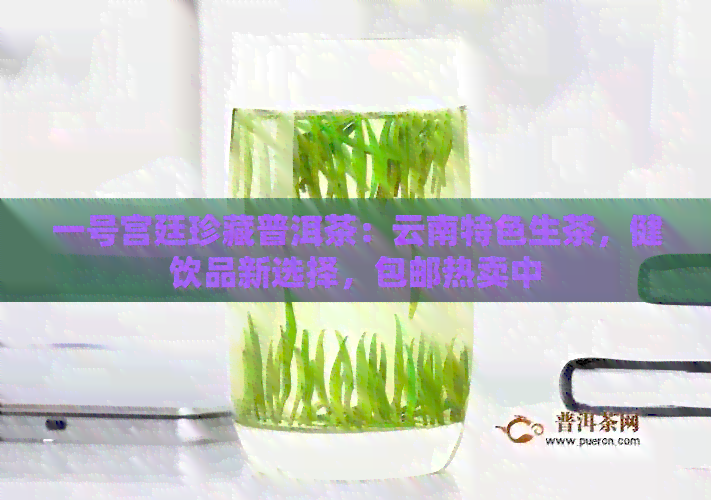 一号宫廷珍藏普洱茶：云南特色生茶，健饮品新选择，包邮热卖中