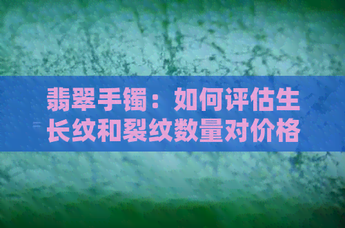 翡翠手镯：如何评估生长纹和裂纹数量对价格的影响？