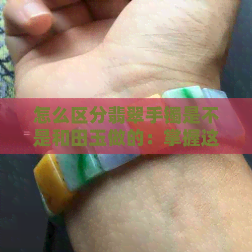 怎么区分翡翠手镯是不是和田玉做的：掌握这四个方法，轻松辨别真伪！