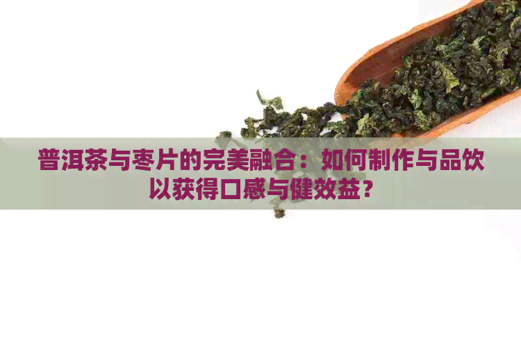 普洱茶与枣片的完美融合：如何制作与品饮以获得口感与健效益？