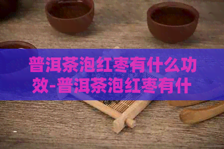 普洱茶泡红枣有什么功效-普洱茶泡红枣有什么功效和作用