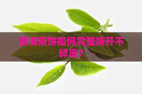 普洱茶饼如何完整拆开不碎底？