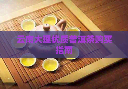 云南大理优质普洱茶购买指南