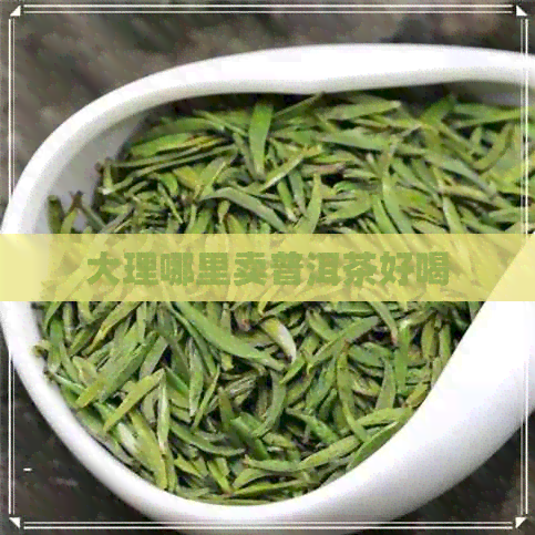 大理哪里卖普洱茶好喝