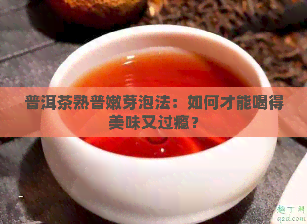 普洱茶熟普嫩芽泡法：如何才能喝得美味又过瘾？