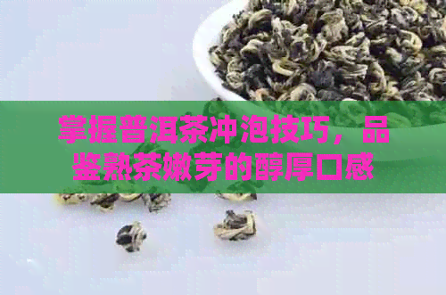 掌握普洱茶冲泡技巧，品鉴熟茶嫩芽的醇厚口感