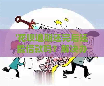 '花呗逾期还完后还能借款吗？解决办法'