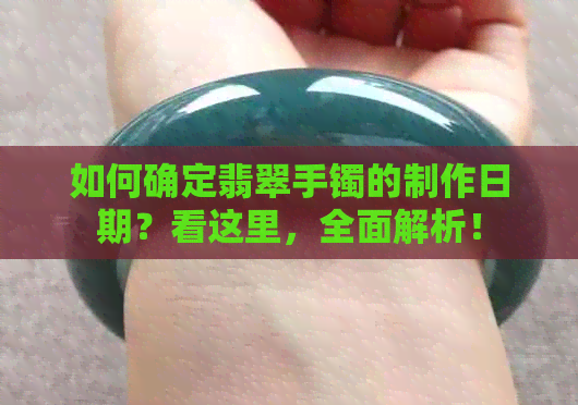 如何确定翡翠手镯的制作日期？看这里，全面解析！