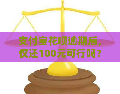 支付宝花呗逾期后，仅还100元可行吗？每月还款计划如何调整？