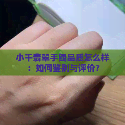 小千翡翠手镯品质怎么样：如何鉴别与评价？