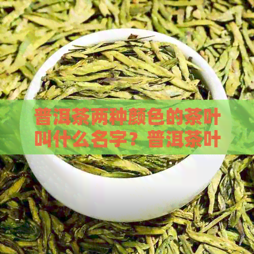 普洱茶两种颜色的茶叶叫什么名字？普洱茶叶的颜色是什么？